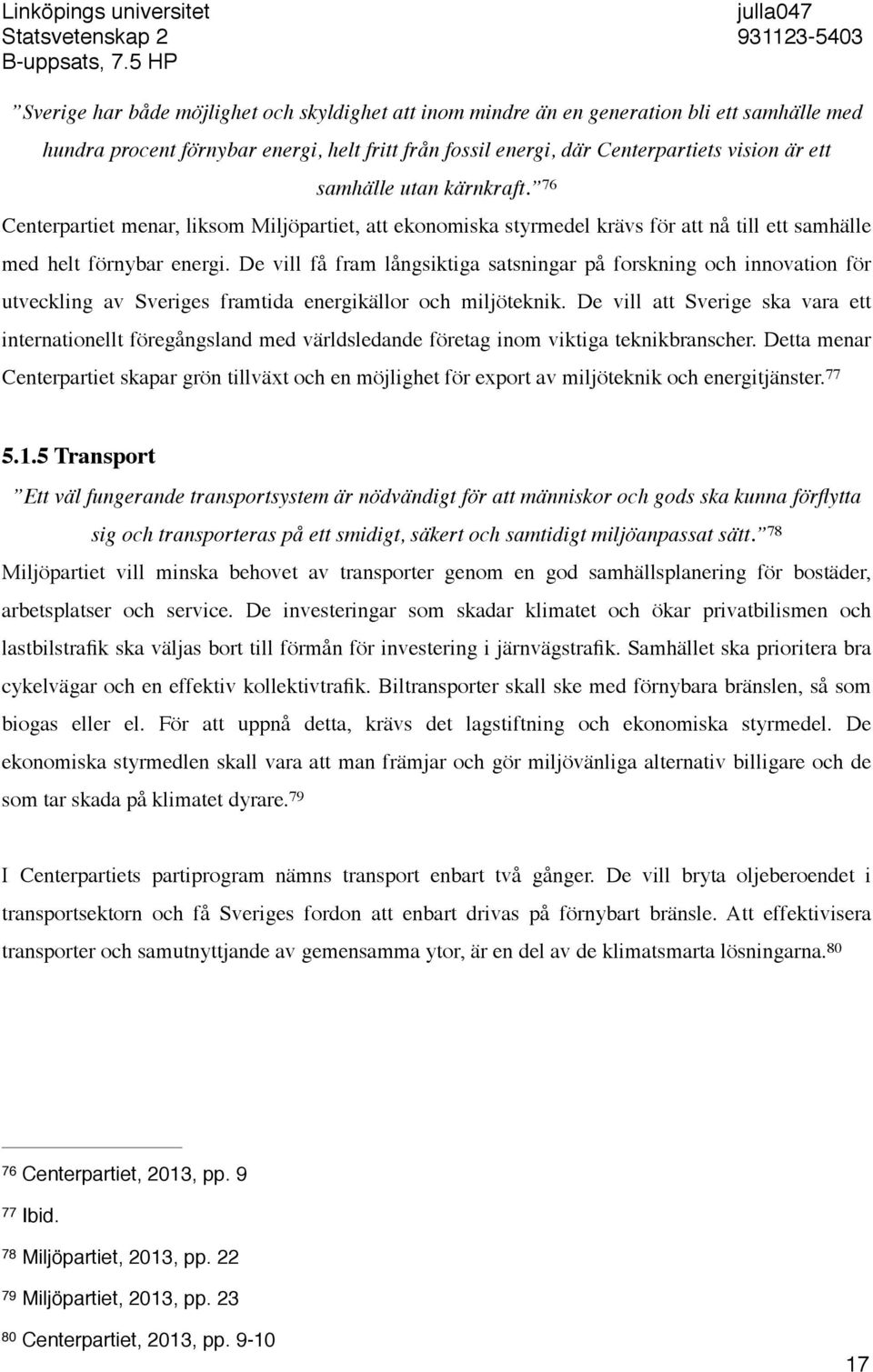 Centerpartiets vision är ett samhälle utan kärnkraft. 76 Centerpartiet menar, liksom Miljöpartiet, att ekonomiska styrmedel krävs för att nå till ett samhälle med helt förnybar energi.