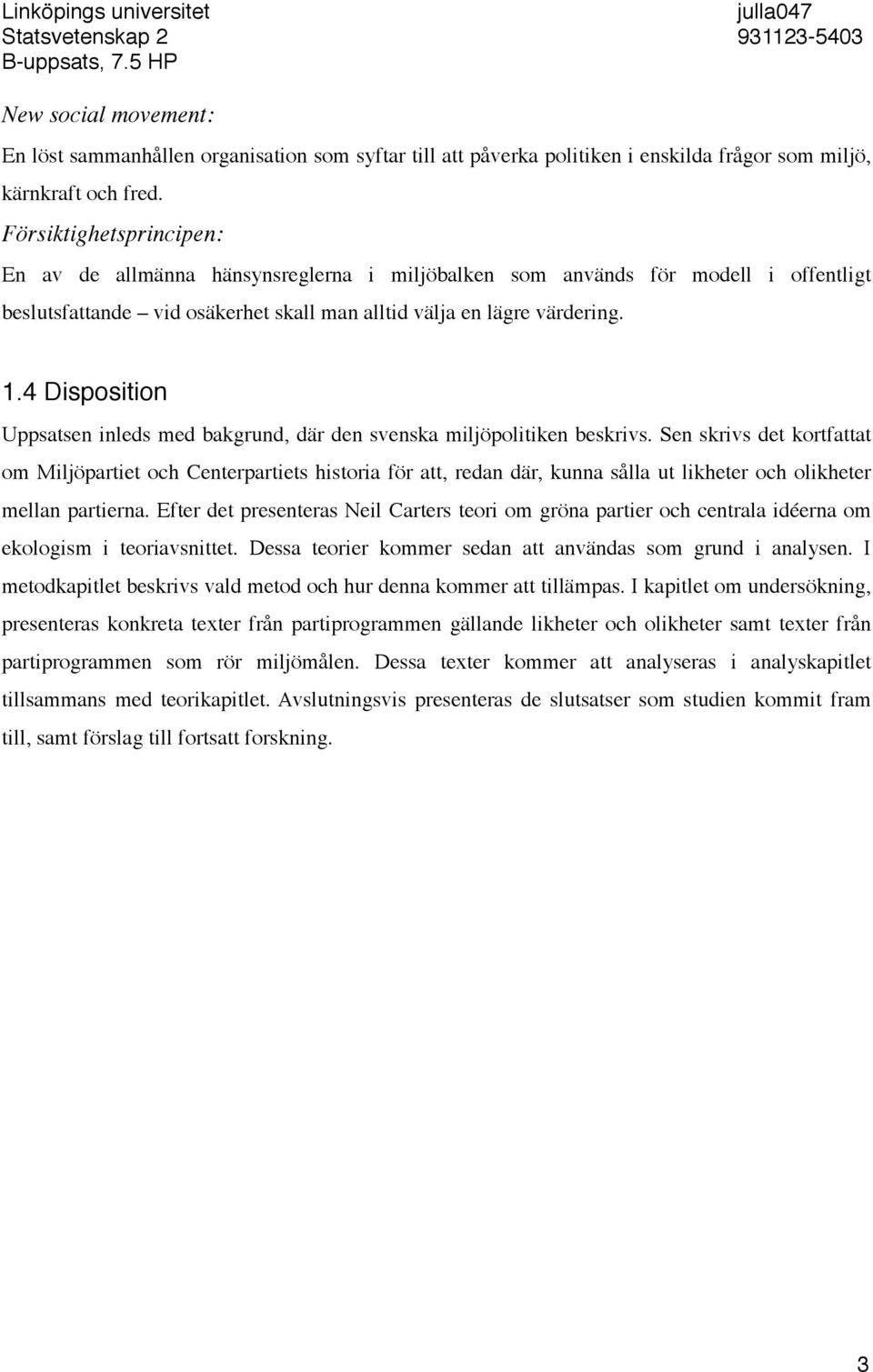 Försiktighetsprincipen: En av de allmänna hänsynsreglerna i miljöbalken som används för modell i offentligt beslutsfattande vid osäkerhet skall man alltid välja en lägre värdering. 1.