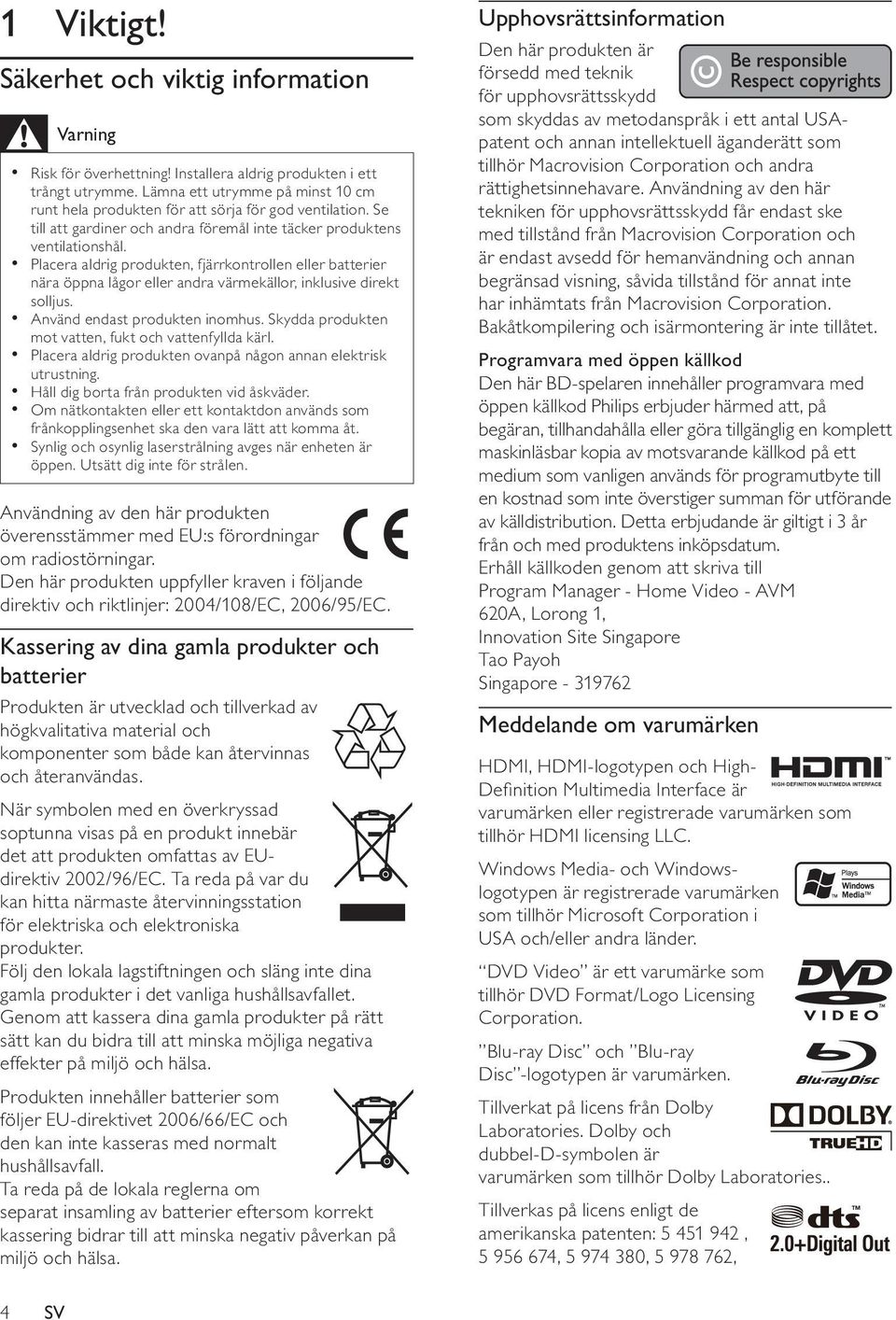 Placera aldrig produkten, fjärrkontrollen eller batterier nära öppna lågor eller andra värmekällor, inklusive direkt solljus. Använd endast produkten inomhus.