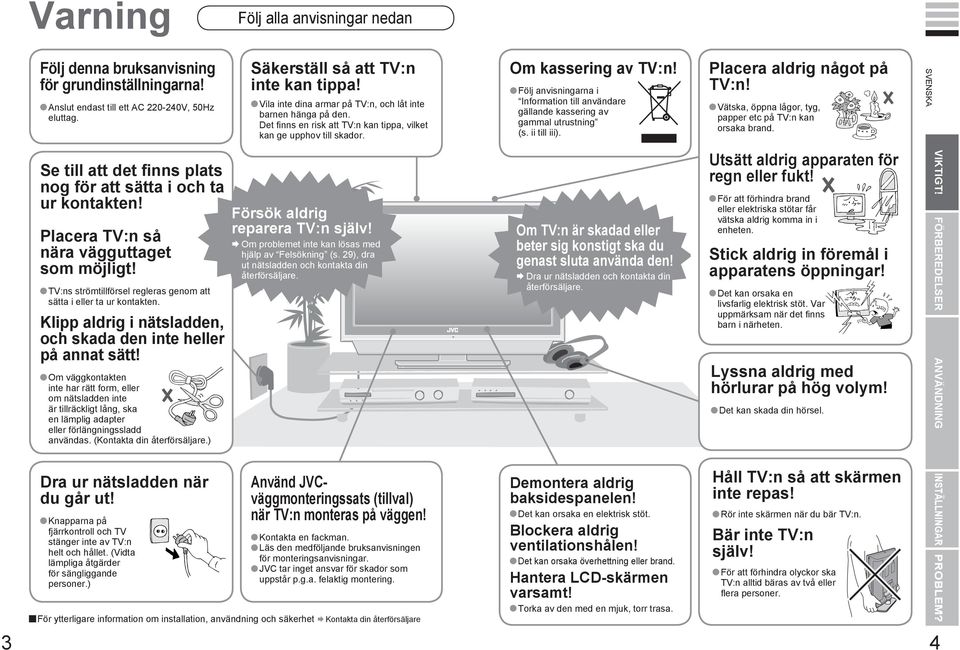 Följ anvisningarna i Information till användare gällande kassering av gammal utrustning (s. ii till iii). lacera aldrig något på :n! Vätska, öppna lågor, tyg, papper etc på :n kan orsaka brand.