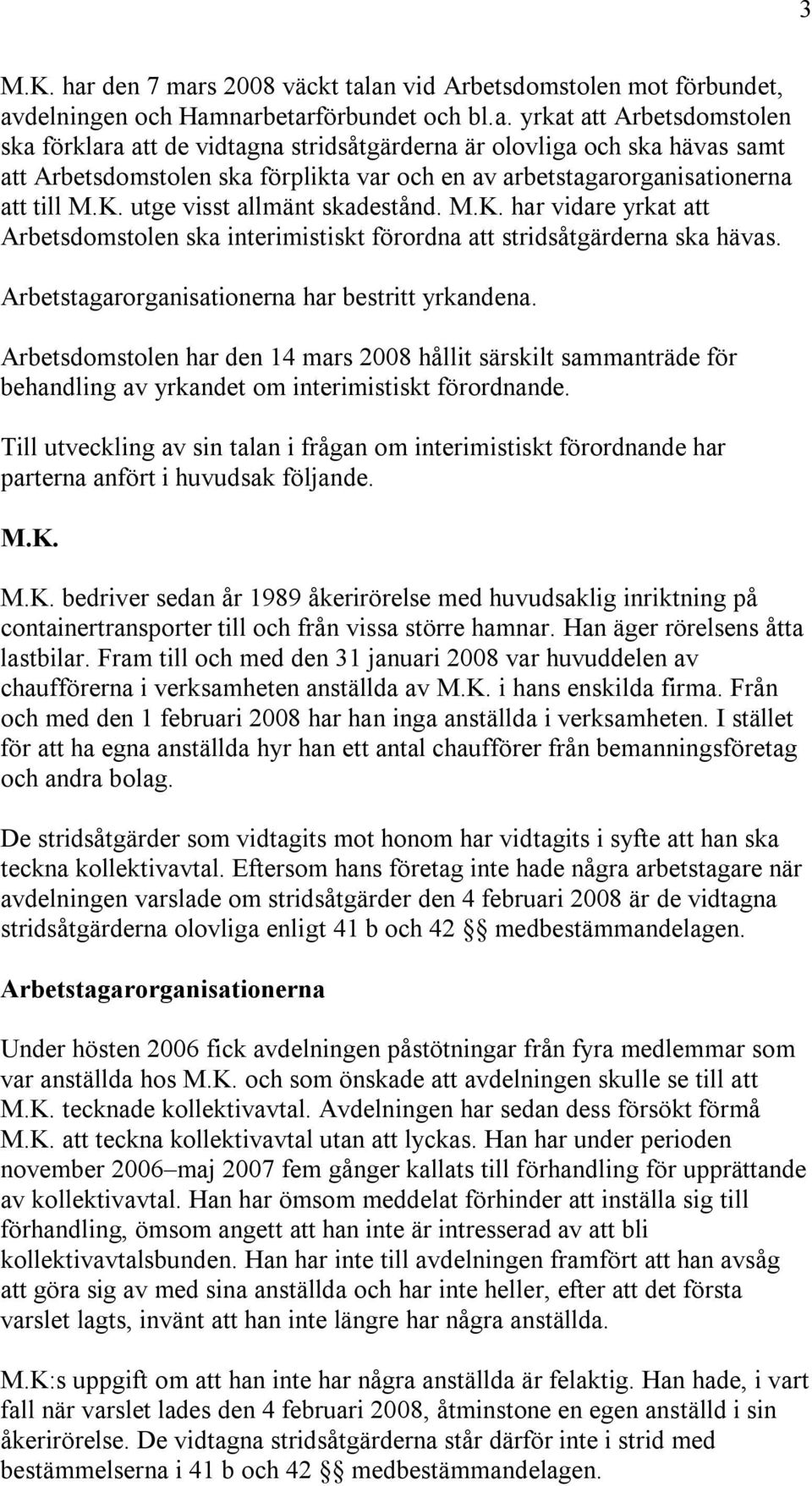 K. utge visst allmänt skadestånd. M.K. har vidare yrkat att Arbetsdomstolen ska interimistiskt förordna att stridsåtgärderna ska hävas. Arbetstagarorganisationerna har bestritt yrkandena.