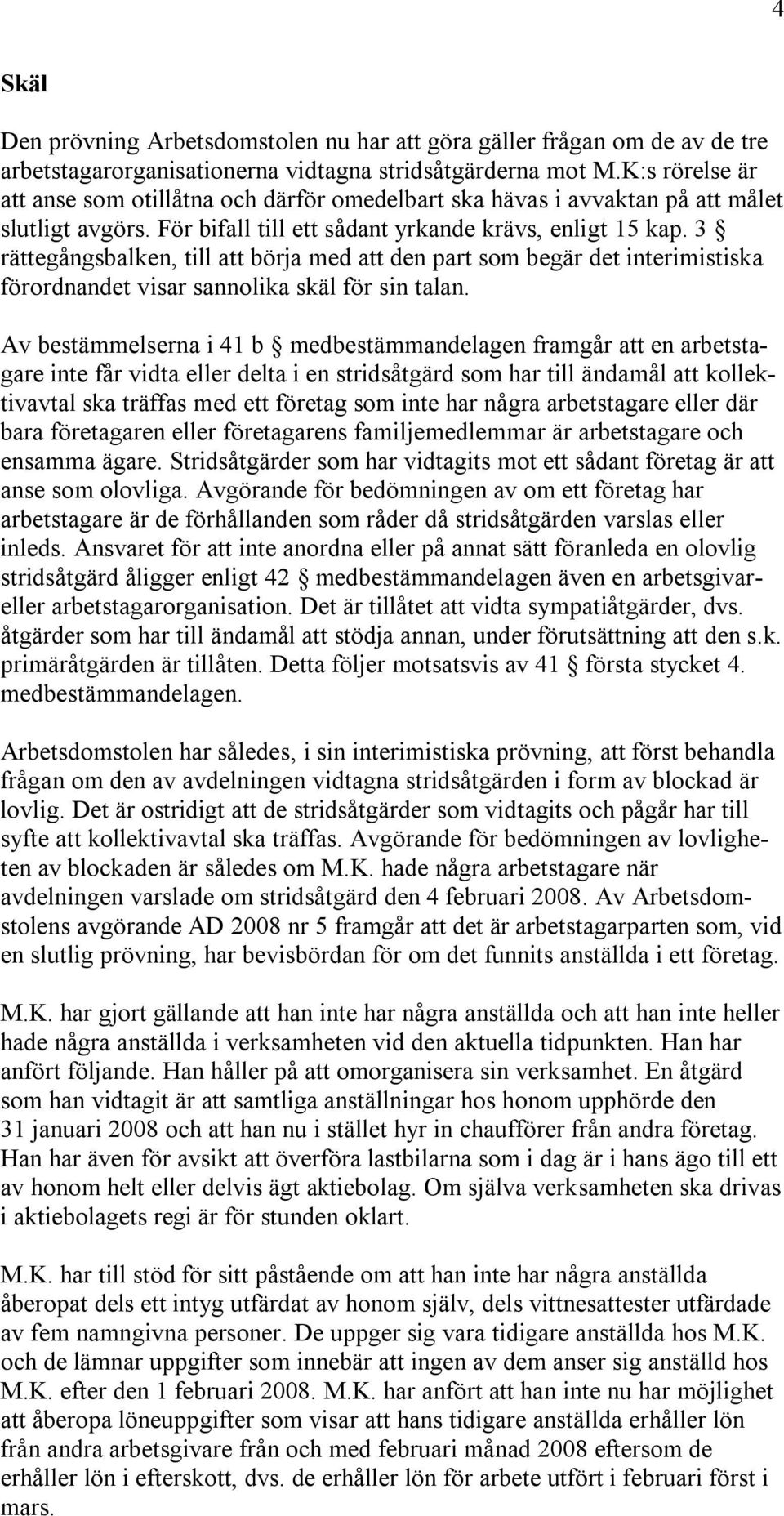 3 rättegångsbalken, till att börja med att den part som begär det interimistiska förordnandet visar sannolika skäl för sin talan.