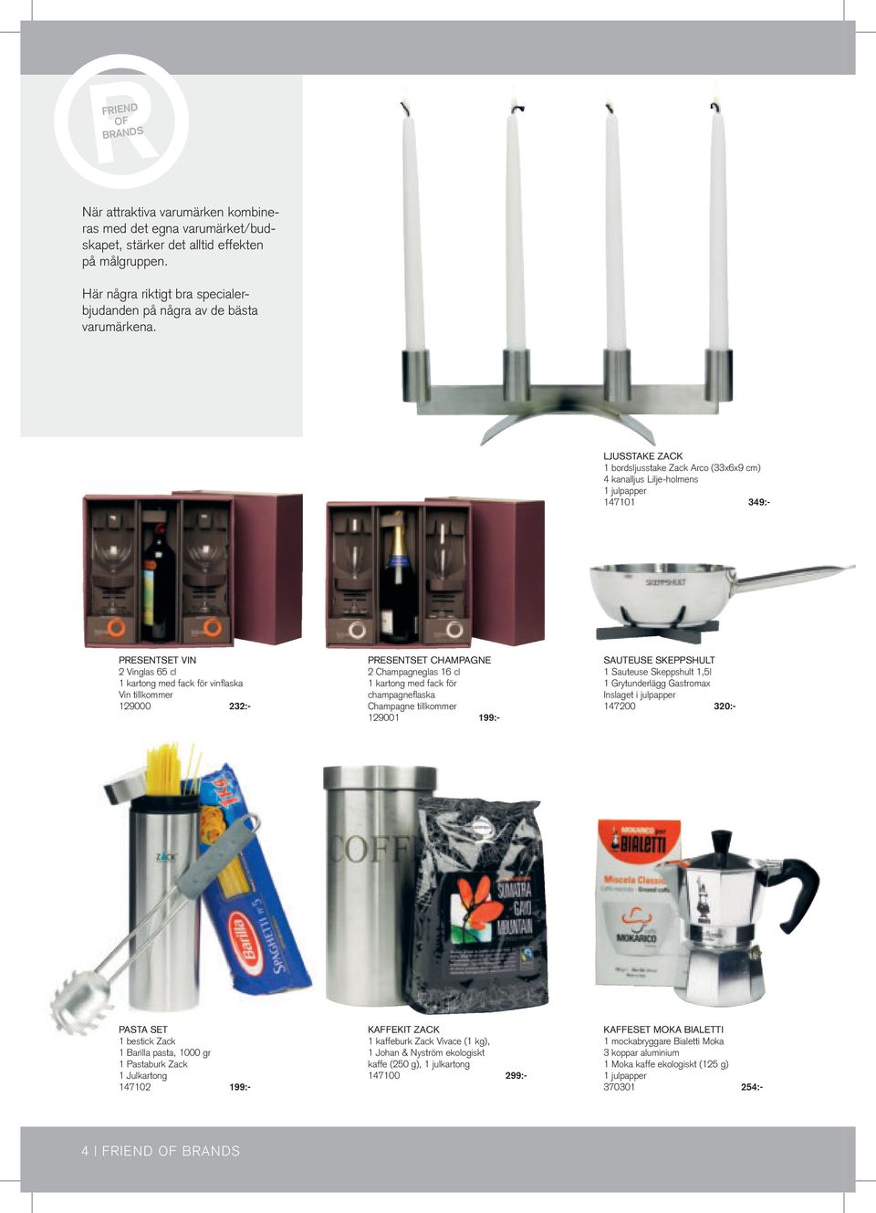 LJUSSTAKE ZACK 1 bordsljusstake Zack Arco (33x6x9 cm) 4 kanalljus Lilje-holmens 1 julpapper 147101 349:- Presentset Vin 2 Vinglas 65 cl 1 kartong med fack för vinflaska Vin tillkommer 129000 232:-
