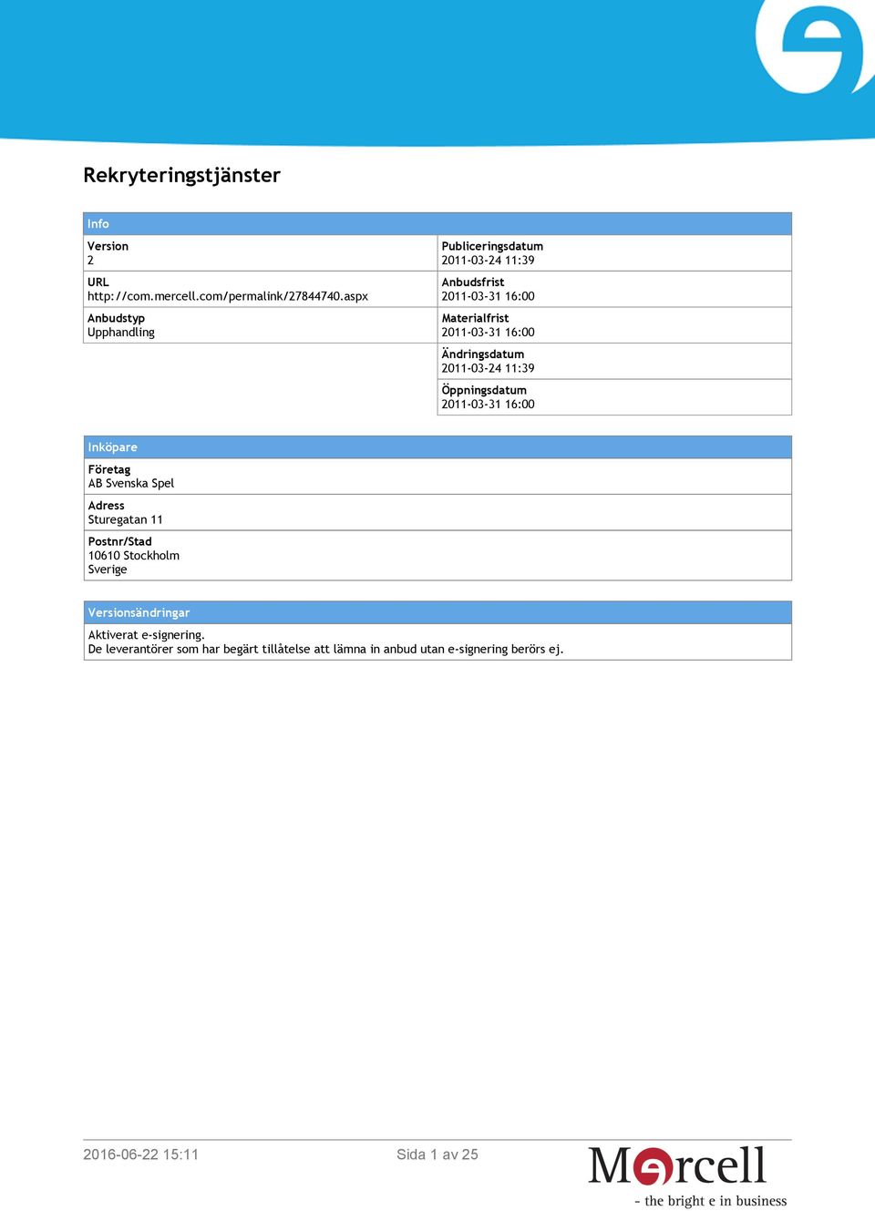 Ändringsdatum 2011-03-24 11:39 Öppningsdatum 2011-03-31 16:00 Inköpare Företag AB Svenska Spel Adress Sturegatan 11