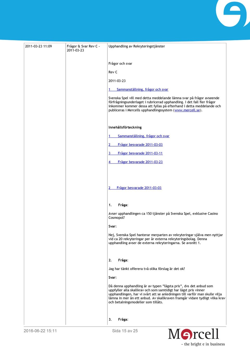 I det fall fler frågor inkommer kommer dessa att fyllas på efterhand i detta meddelande och publiceras i Mercells upphandlingssystem (www.mercell.se).