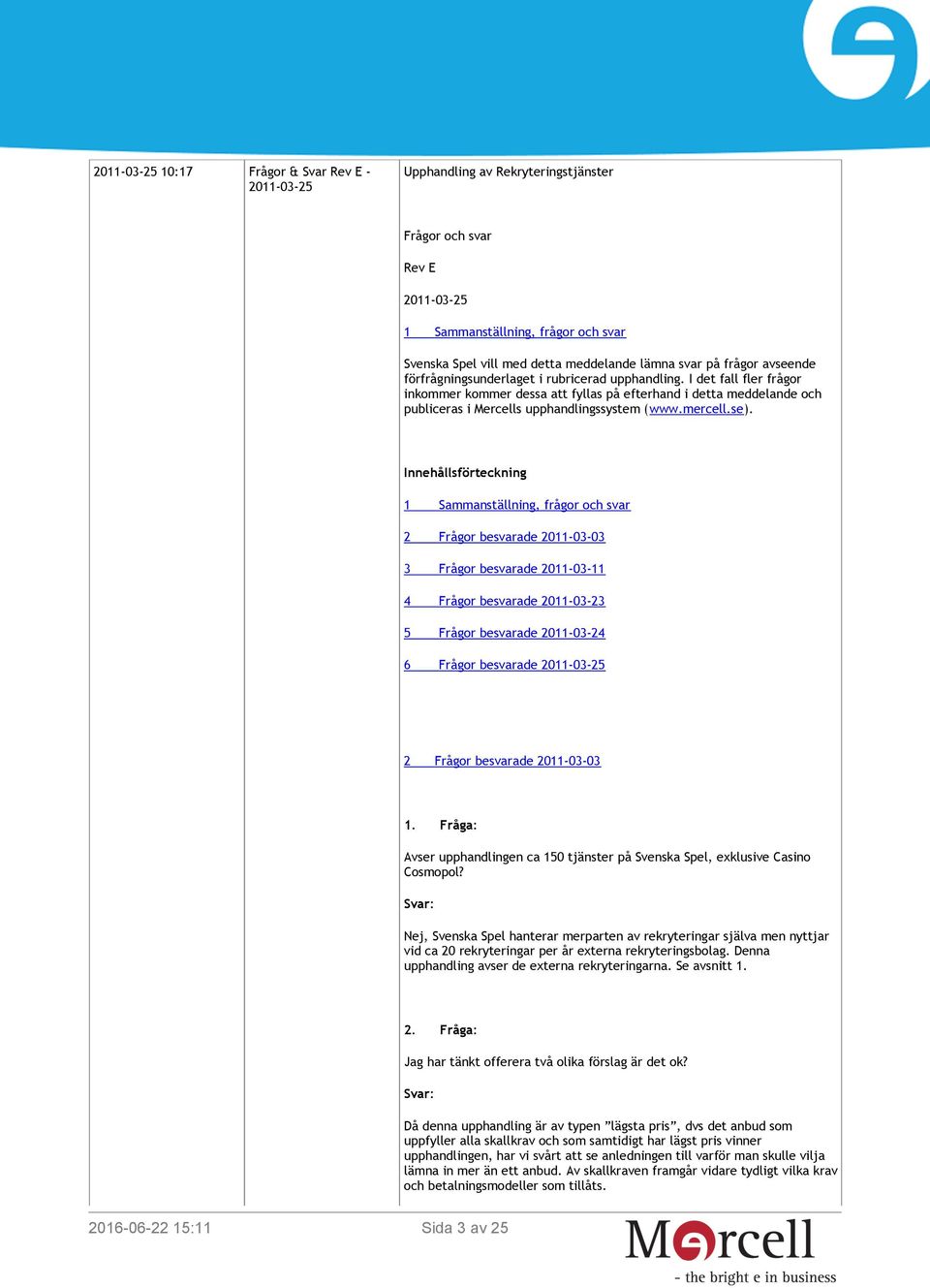 I det fall fler frågor inkommer kommer dessa att fyllas på efterhand i detta meddelande och publiceras i Mercells upphandlingssystem (www.mercell.se).