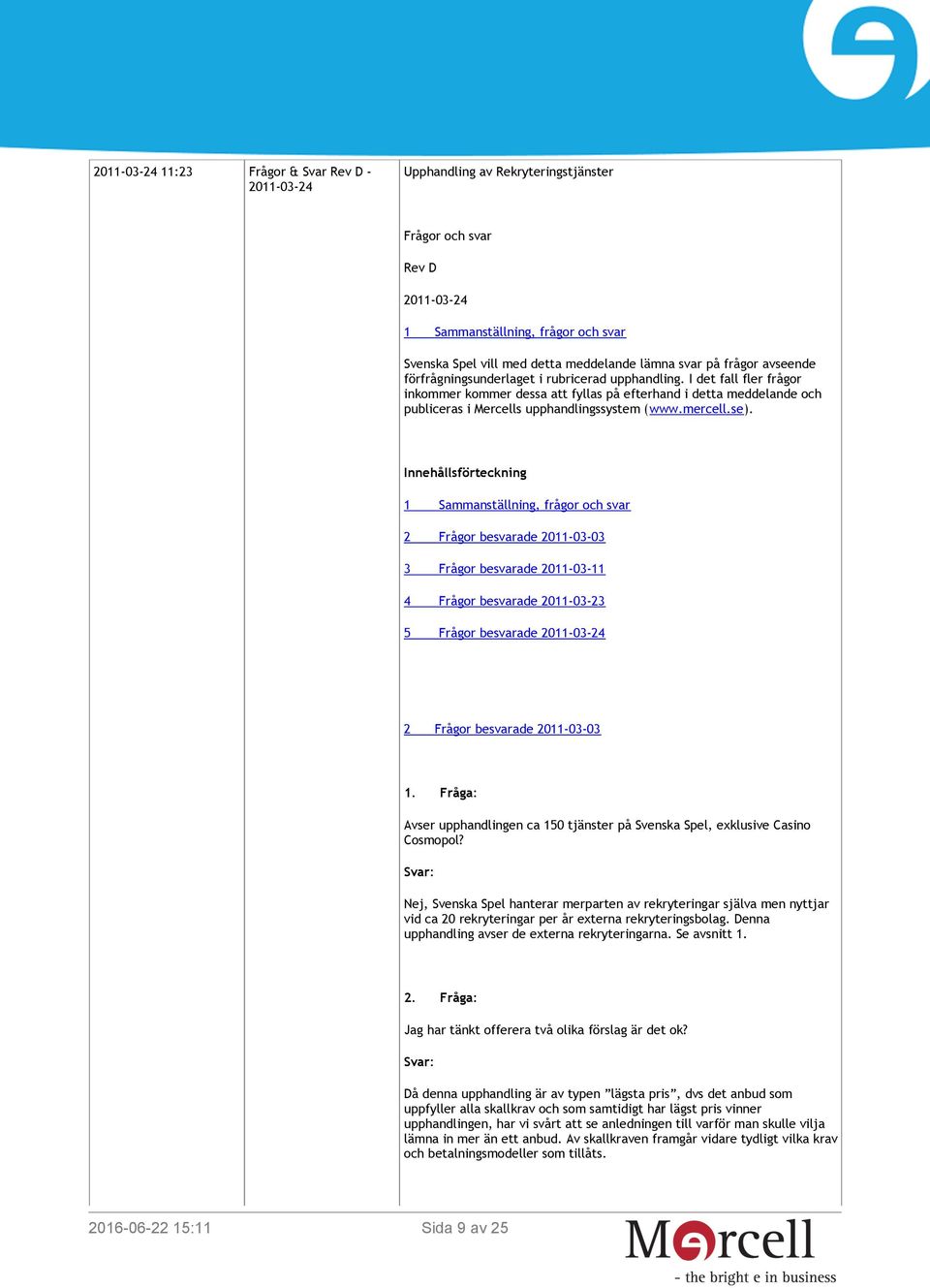 I det fall fler frågor inkommer kommer dessa att fyllas på efterhand i detta meddelande och publiceras i Mercells upphandlingssystem (www.mercell.se).