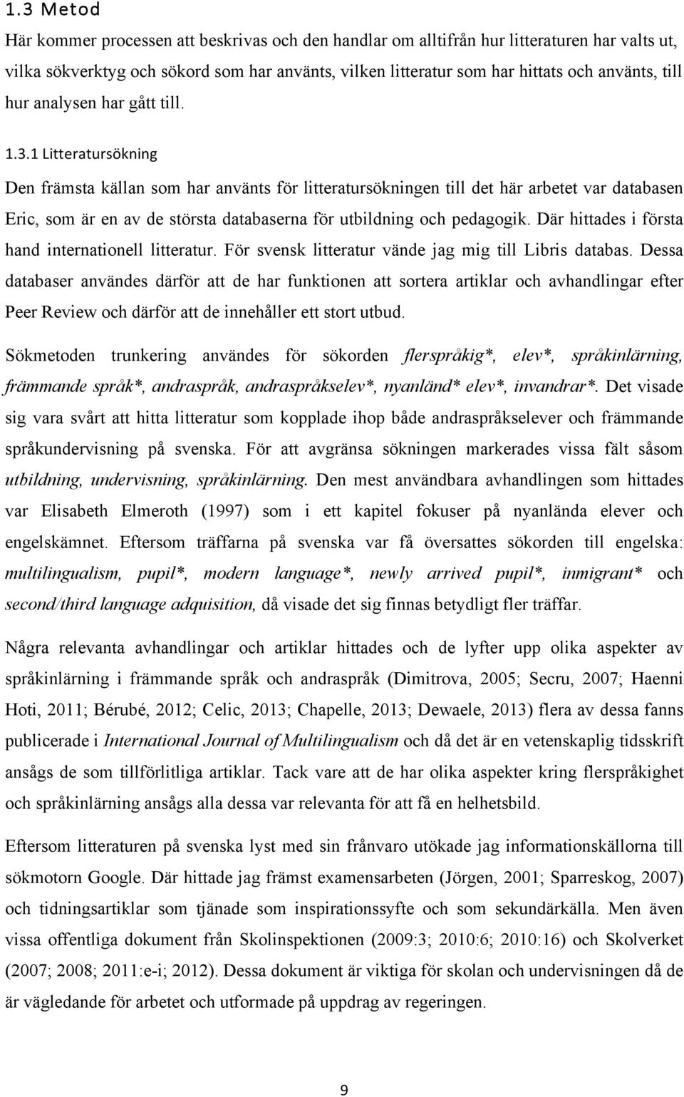 1 Litteratursökning Den främsta källan som har använts för litteratursökningen till det här arbetet var databasen Eric, som är en av de största databaserna för utbildning och pedagogik.