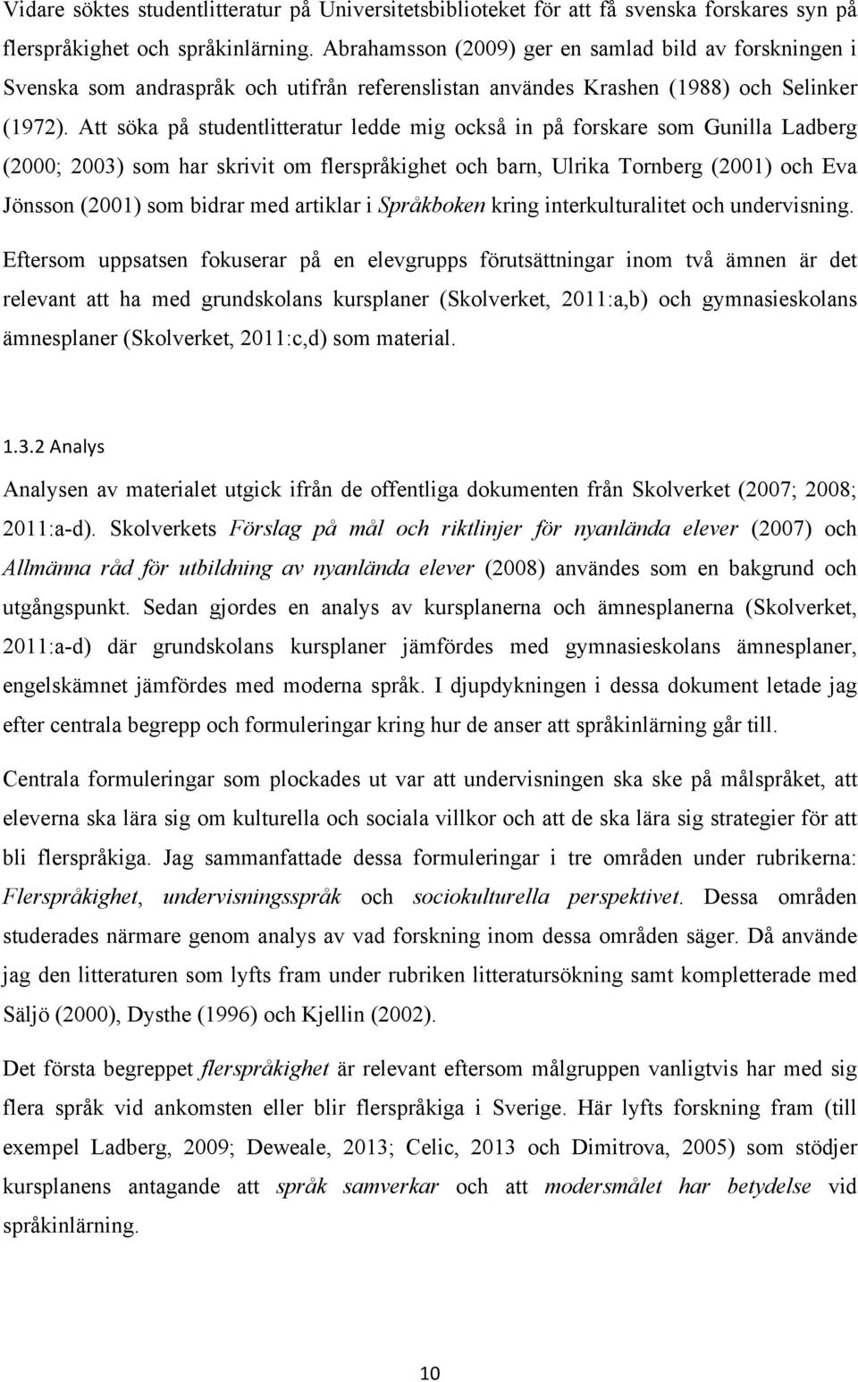Att söka på studentlitteratur ledde mig också in på forskare som Gunilla Ladberg (2000; 2003) som har skrivit om flerspråkighet och barn, Ulrika Tornberg (2001) och Eva Jönsson (2001) som bidrar med