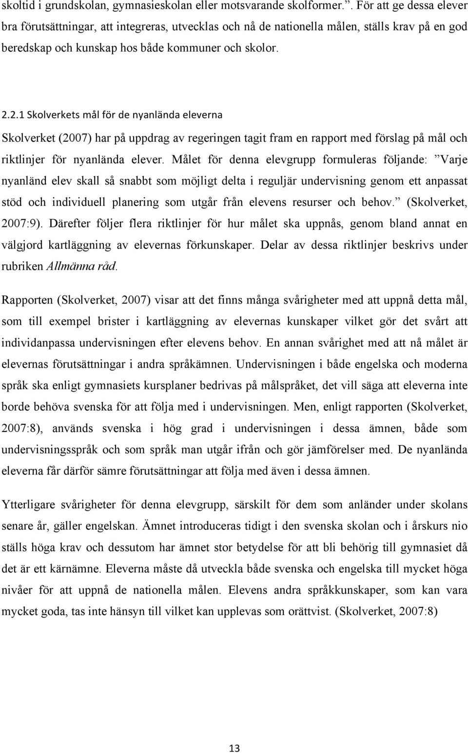 2.1 Skolverkets mål för de nyanlända eleverna Skolverket (2007) har på uppdrag av regeringen tagit fram en rapport med förslag på mål och riktlinjer för nyanlända elever.