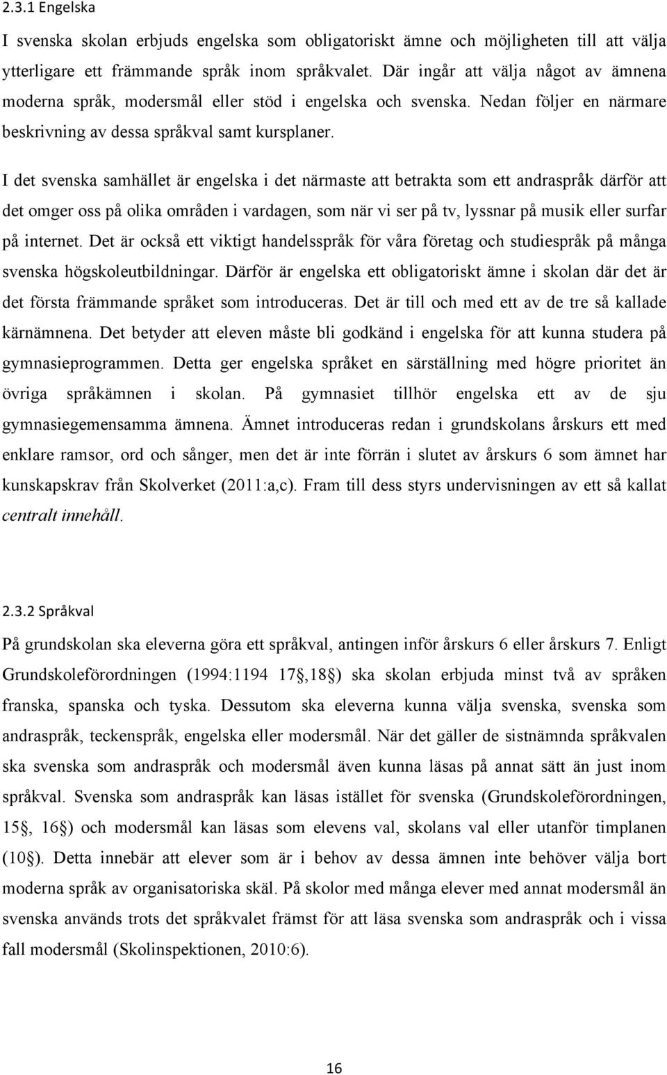 I det svenska samhället är engelska i det närmaste att betrakta som ett andraspråk därför att det omger oss på olika områden i vardagen, som när vi ser på tv, lyssnar på musik eller surfar på