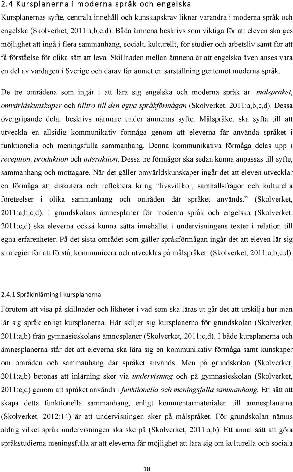 Skillnaden mellan ämnena är att engelska även anses vara en del av vardagen i Sverige och därav får ämnet en särställning gentemot moderna språk.