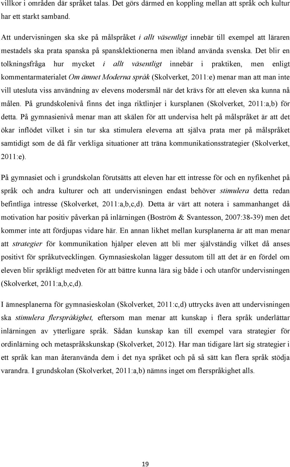 Det blir en tolkningsfråga hur mycket i allt väsentligt innebär i praktiken, men enligt kommentarmaterialet Om ämnet Moderna språk (Skolverket, 2011:e) menar man att man inte vill utesluta viss