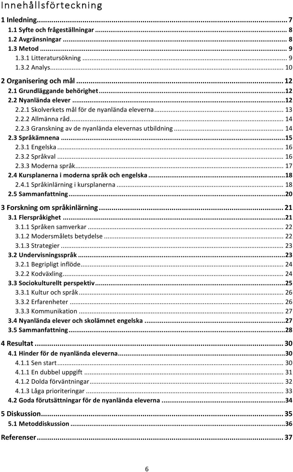 .. 15 2.3.1 Engelska... 16 2.3.2 Språkval... 16 2.3.3 Moderna språk... 17 2.4 Kursplanerna i moderna språk och engelska... 18 2.4.1 Språkinlärning i kursplanerna... 18 2.5 Sammanfattning.