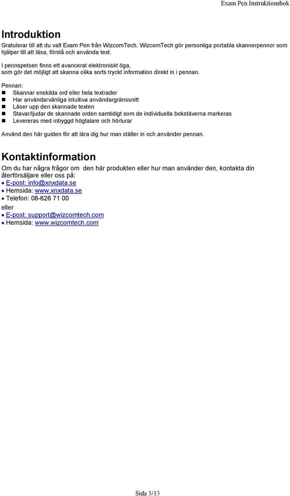 Pennan: Skannar enskilda ord eller hela textrader Har användarvänliga intuitiva användargränssnitt Läser upp den skannade texten Stavar/ljudar de skannade orden samtidigt som de individuella