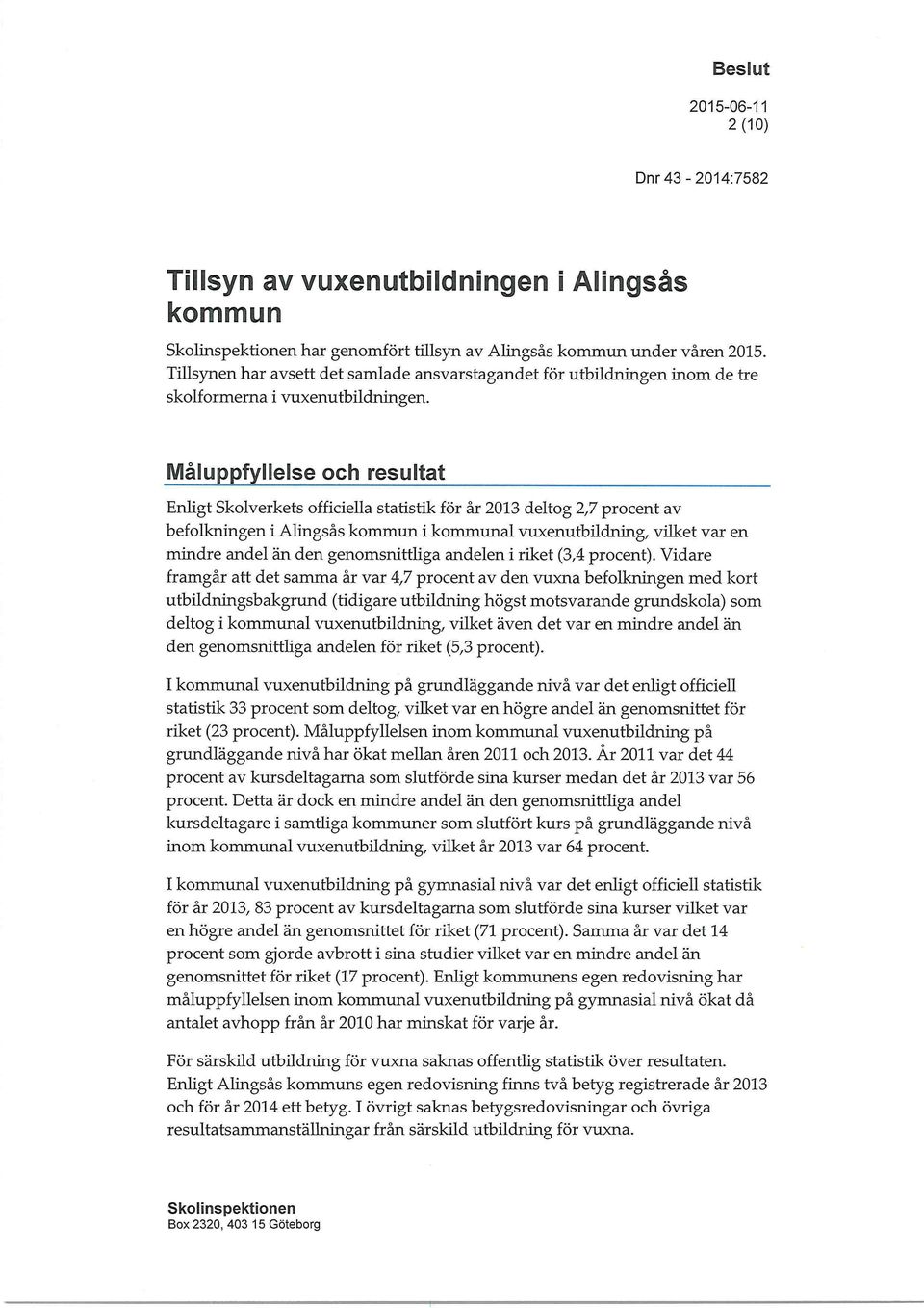 Måluppfyllelse och resultat Enligt Skolverkets officiella statistik för år 2013 deltog 2,7 procent av befolkningen i Alingsås kommun i kommunal vuxenutbildning, vilket var en mindre andel än den