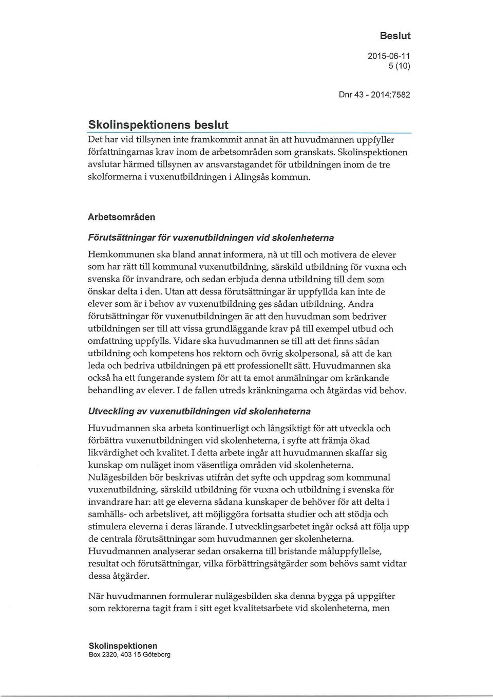 Arbetsområden Förutsättningar för vuxenutbildningen vid skolenheterna Hemkommunen ska bland annat informera, nå ut till och motivera de elever som har rätt till kommunal vuxenutbildning, särskild