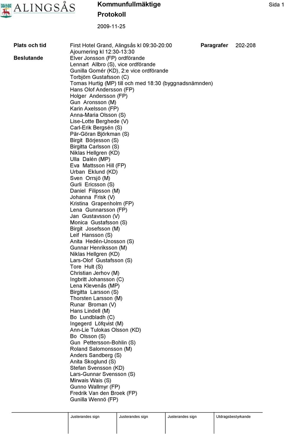 Karin Axelsson (FP) Anna-Maria Olsson (S) Lise-Lotte Berghede (V) Carl-Erik Bergsén (S) Pär-Gö ran Bjö rkman (S) Birgit Bö rjesson (S) Birgitta Carlsson (S) Niklas Hellgren (KD) Ulla Dalén (MP) Eva