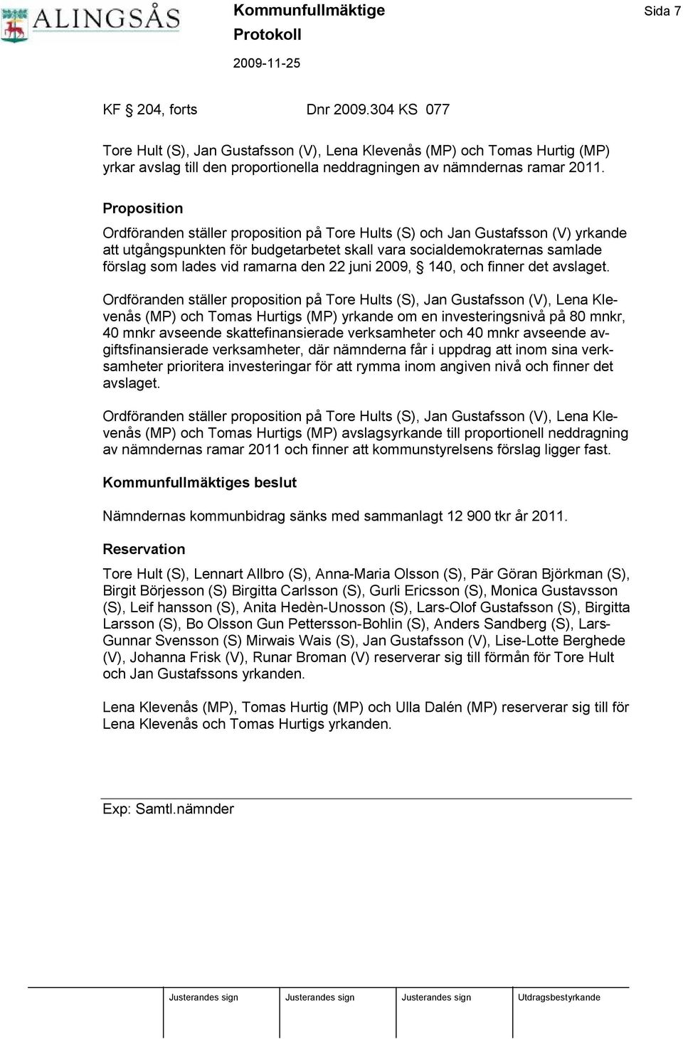 Proposition Ordfö randen ställer proposition på Tore Hults (S) och Jan Gustafsson (V) yrkande att utgångspunkten fö r budgetarbetet skall vara socialdemokraternas samlade fö rslag som lades vid