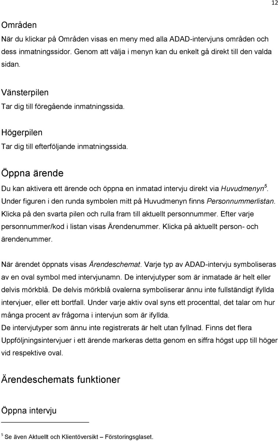 Öppna ärende Du kan aktivera ett ärende och öppna en inmatad intervju direkt via Huvudmenyn 5. Under figuren i den runda symbolen mitt på Huvudmenyn finns Personnummerlistan.