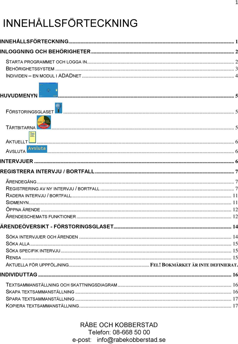 .. 7 RADERA INTERVJU / BORTFALL... 11 SIDMENYN... 11 ÖPPNA ÄRENDE... 12 ÄRENDESCHEMATS FUNKTIONER... 12 ÄRENDEÖVERSIKT - FÖRSTORINGSGLASET... 14 SÖKA INTERVJUER OCH ÄRENDEN... 14 SÖKA ALLA.