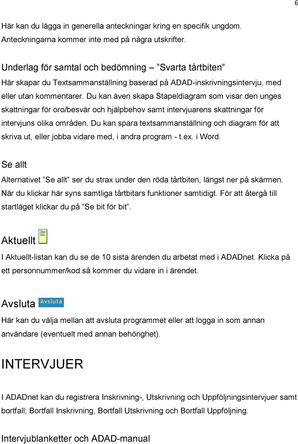 Du kan även skapa Stapeldiagram som visar den unges skattningar för oro/besvär och hjälpbehov samt intervjuarens skattningar för intervjuns olika områden.