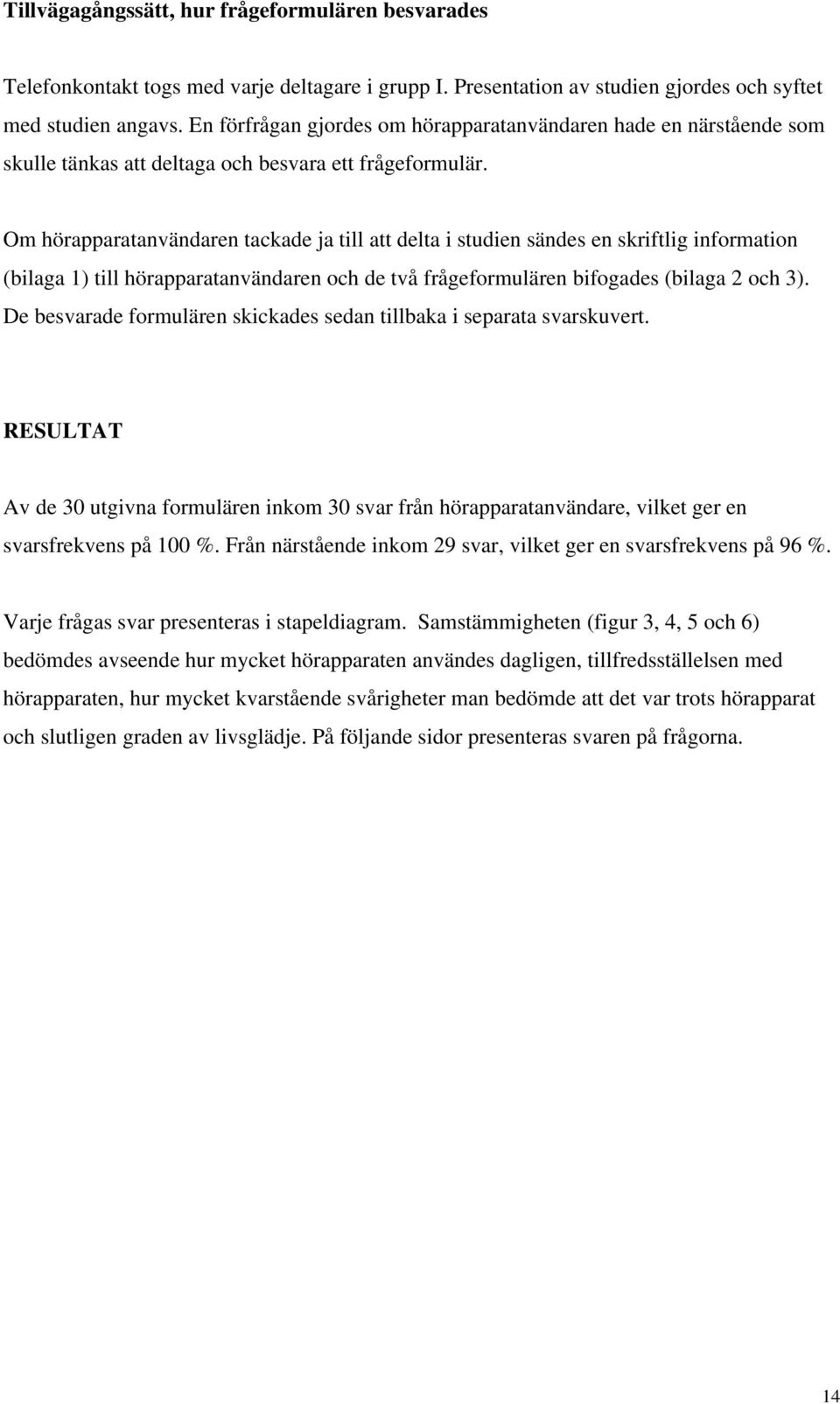 Om hörapparatanvändaren tackade ja till att delta i studien sändes en skriftlig information (bilaga 1) till hörapparatanvändaren och de två frågeformulären bifogades (bilaga 2 och 3).