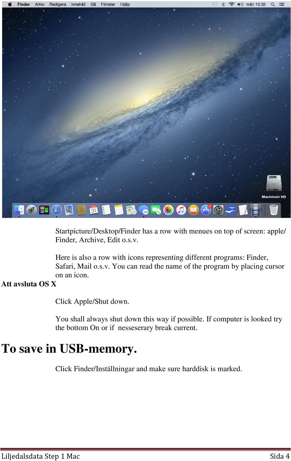 Att avsluta OS X Click Apple/ /Shut down. You shall always shut down this way if possible.