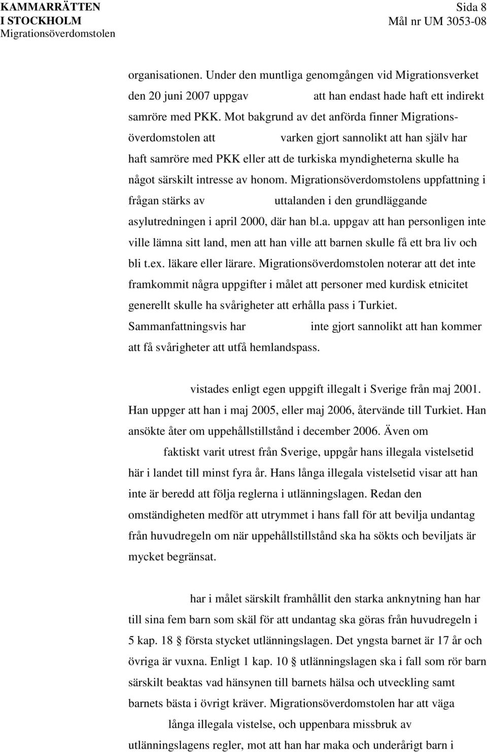 s uppfattning i frågan stärks av uttalanden i den grundläggande asylutredningen i april 2000, där han bl.a. uppgav att han personligen inte ville lämna sitt land, men att han ville att barnen skulle få ett bra liv och bli t.