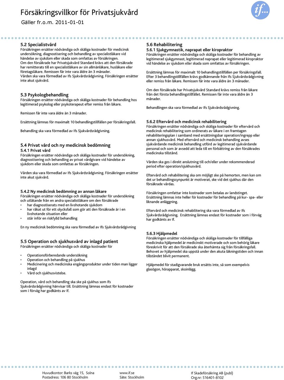 1 Sjukgymnastik, naprapat eller kiropraktor undersökning, diagnostisering och behandling av specialistläkare vid Försäkringen ersätter nödvändiga och skäliga kostnader för behandling av händelse av