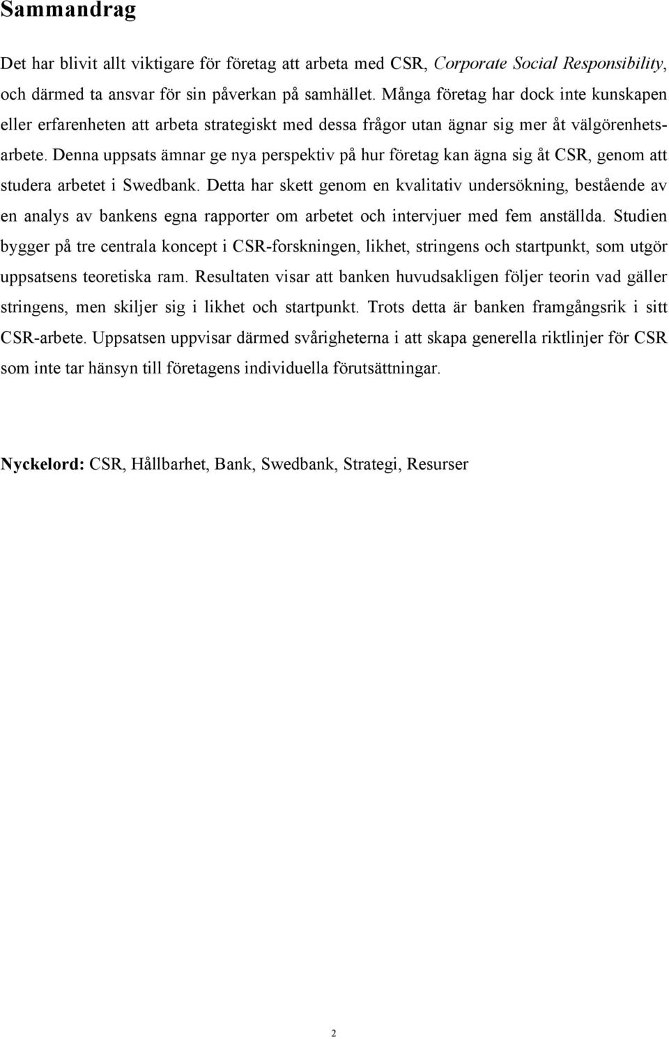 Denna uppsats ämnar ge nya perspektiv på hur företag kan ägna sig åt CSR, genom att studera arbetet i Swedbank.