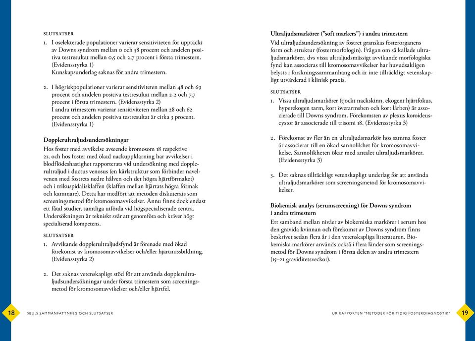 I högriskpopulationer varierar sensitiviteten mellan 48 och 69 procent och andelen positiva testresultat mellan 2,2 och 7,7 procent i första trimestern.
