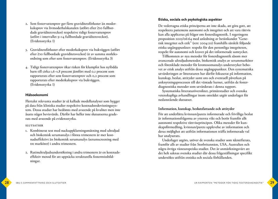 Graviditetsförluster efter moderkaksprov via bukväggen (utfört efter 10 fullbordade graviditetsveckor) är av samma storleksordning som efter sent fostervattenprov. (Evidensstyrka 3) 4.