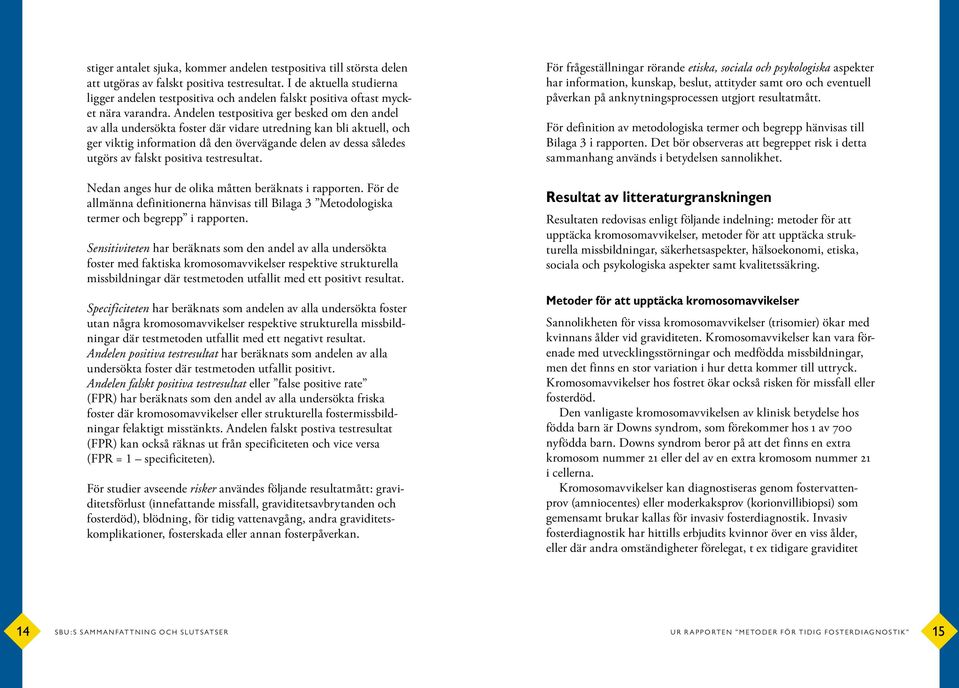 Andelen testpositiva ger besked om den andel av alla undersökta foster där vidare utredning kan bli aktuell, och ger viktig information då den övervägande delen av dessa således utgörs av falskt