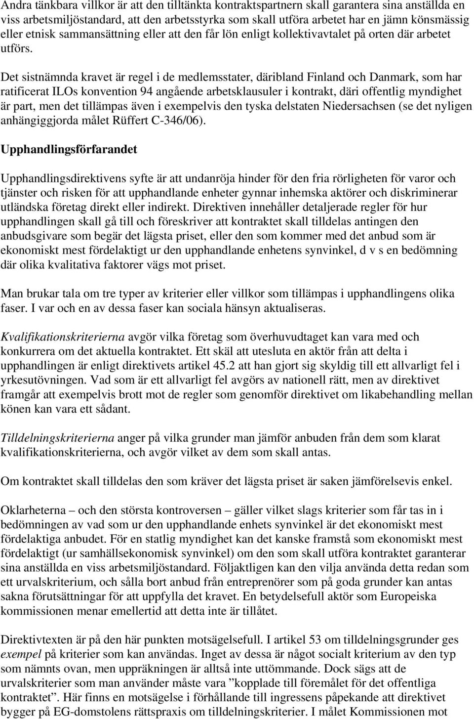 Det sistnämnda kravet är regel i de medlemsstater, däribland Finland och Danmark, som har ratificerat ILOs konvention 94 angående arbetsklausuler i kontrakt, däri offentlig myndighet är part, men det