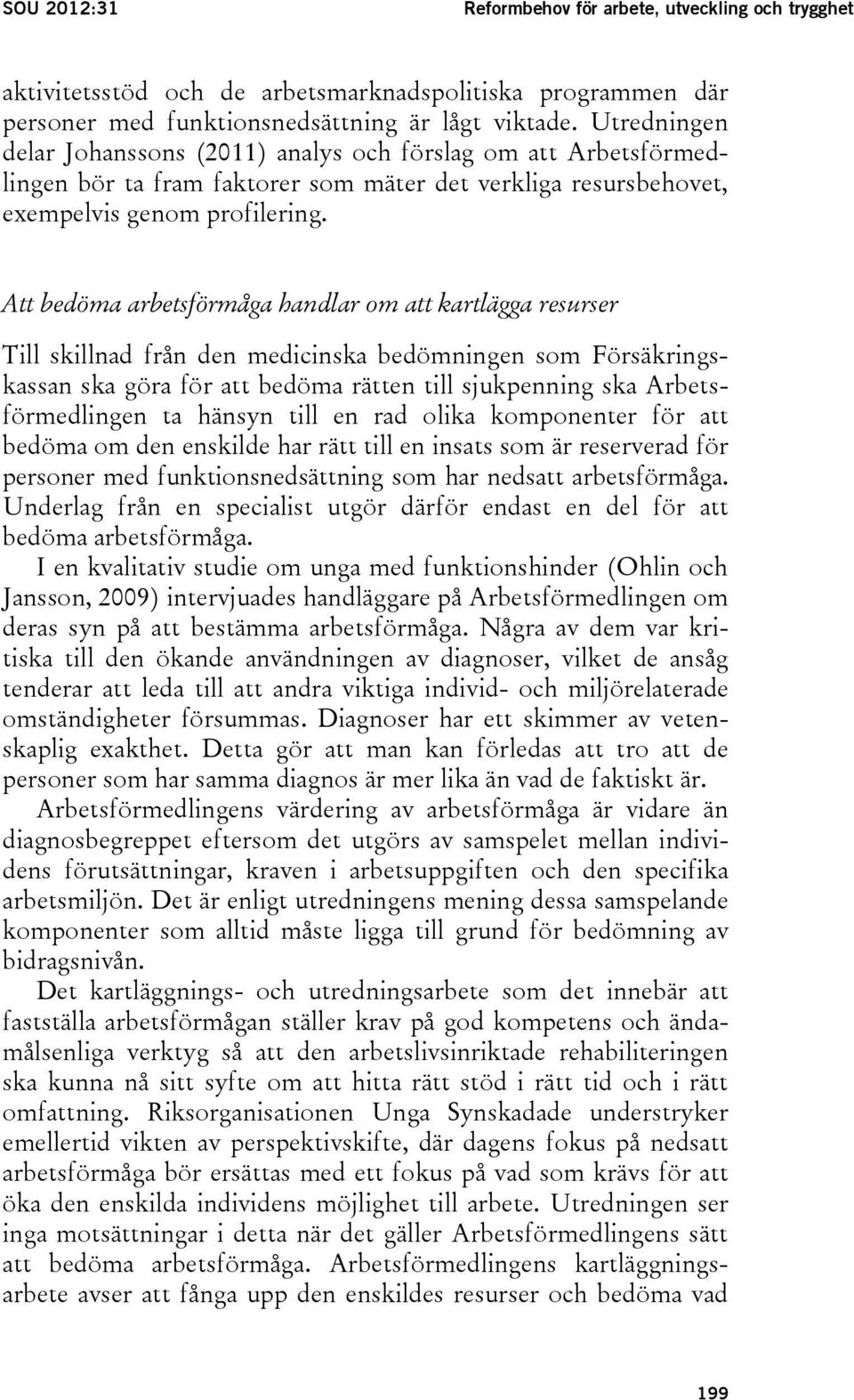 Att bedöma arbetsförmåga handlar om att kartlägga resurser Till skillnad från den medicinska bedömningen som Försäkringskassan ska göra för att bedöma rätten till sjukpenning ska Arbetsförmedlingen