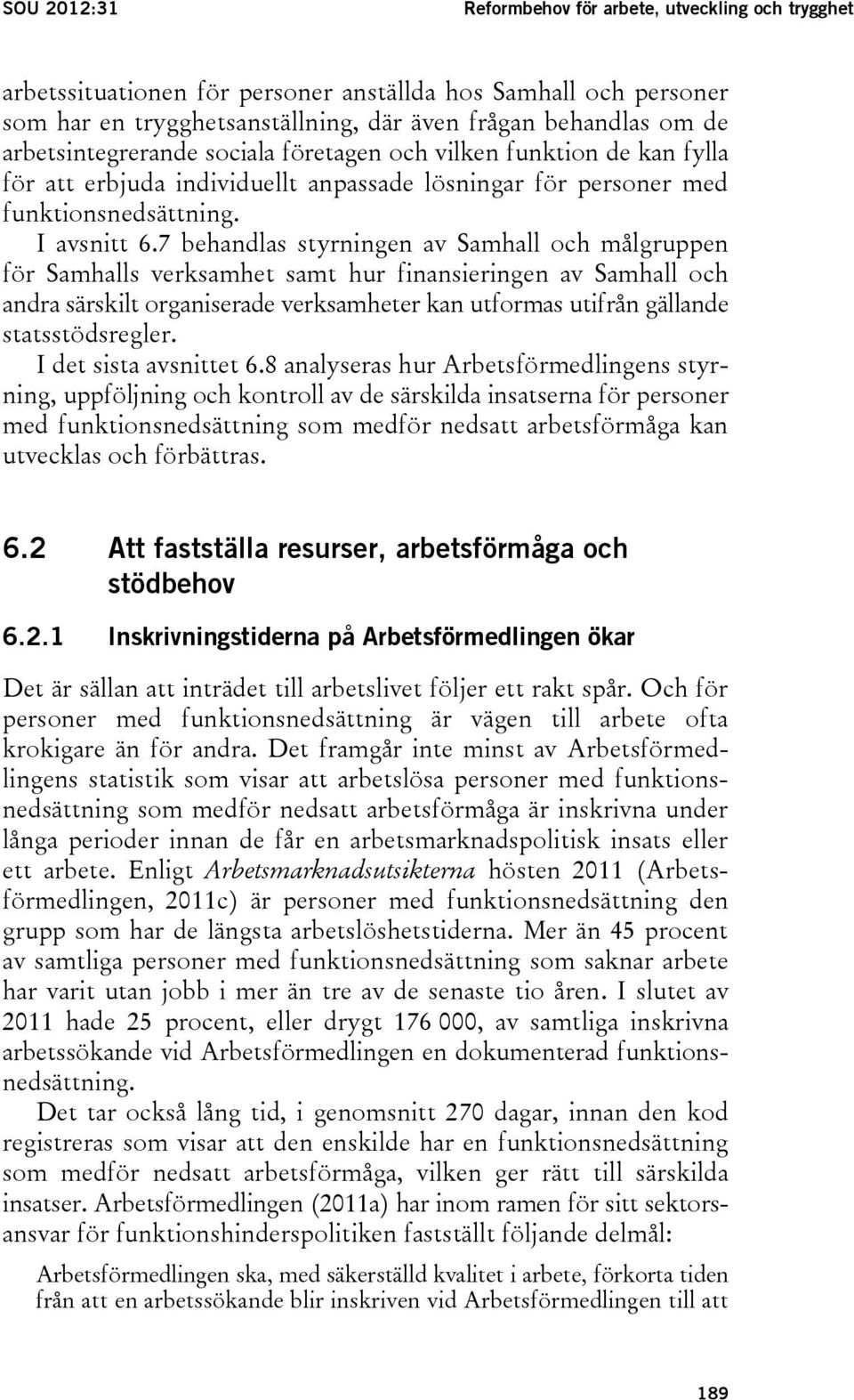 7 behandlas styrningen av Samhall och målgruppen för Samhalls verksamhet samt hur finansieringen av Samhall och andra särskilt organiserade verksamheter kan utformas utifrån gällande statsstödsregler.