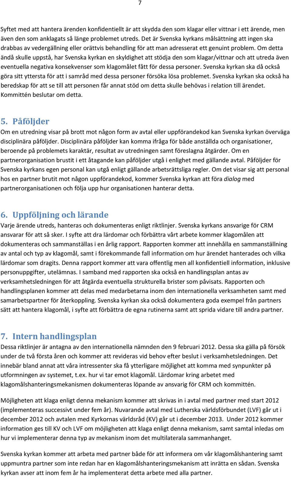 Om detta ändå skulle uppstå, har Svenska kyrkan en skyldighet att stödja den som klagar/vittnar och att utreda även eventuella negativa konsekvenser som klagomålet fått för dessa personer.