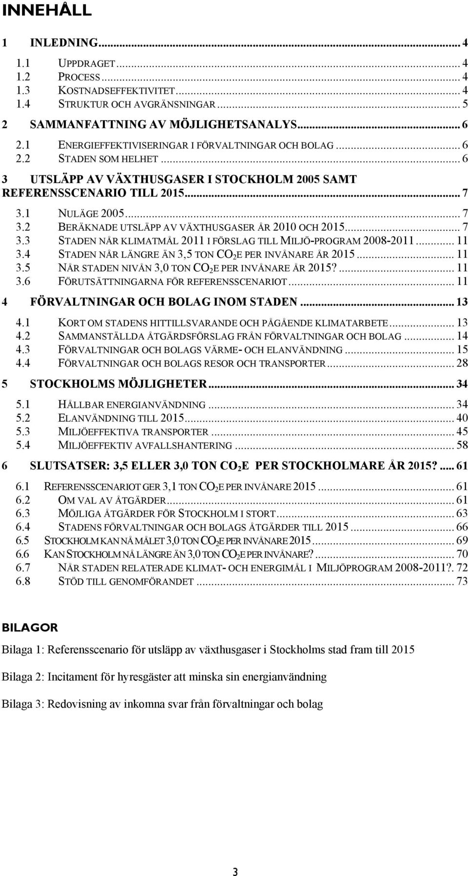 1 NULÄGE 2005... 7 3.2 BERÄKNADE UTSLÄPP AV VÄXTHUSGASER ÅR 2010 OCH 2015... 7 3.3 STADEN NÅR KLIMATMÅL 2011 I FÖRSLAG TILL MILJÖ-PROGRAM 2008-2011... 11 3.