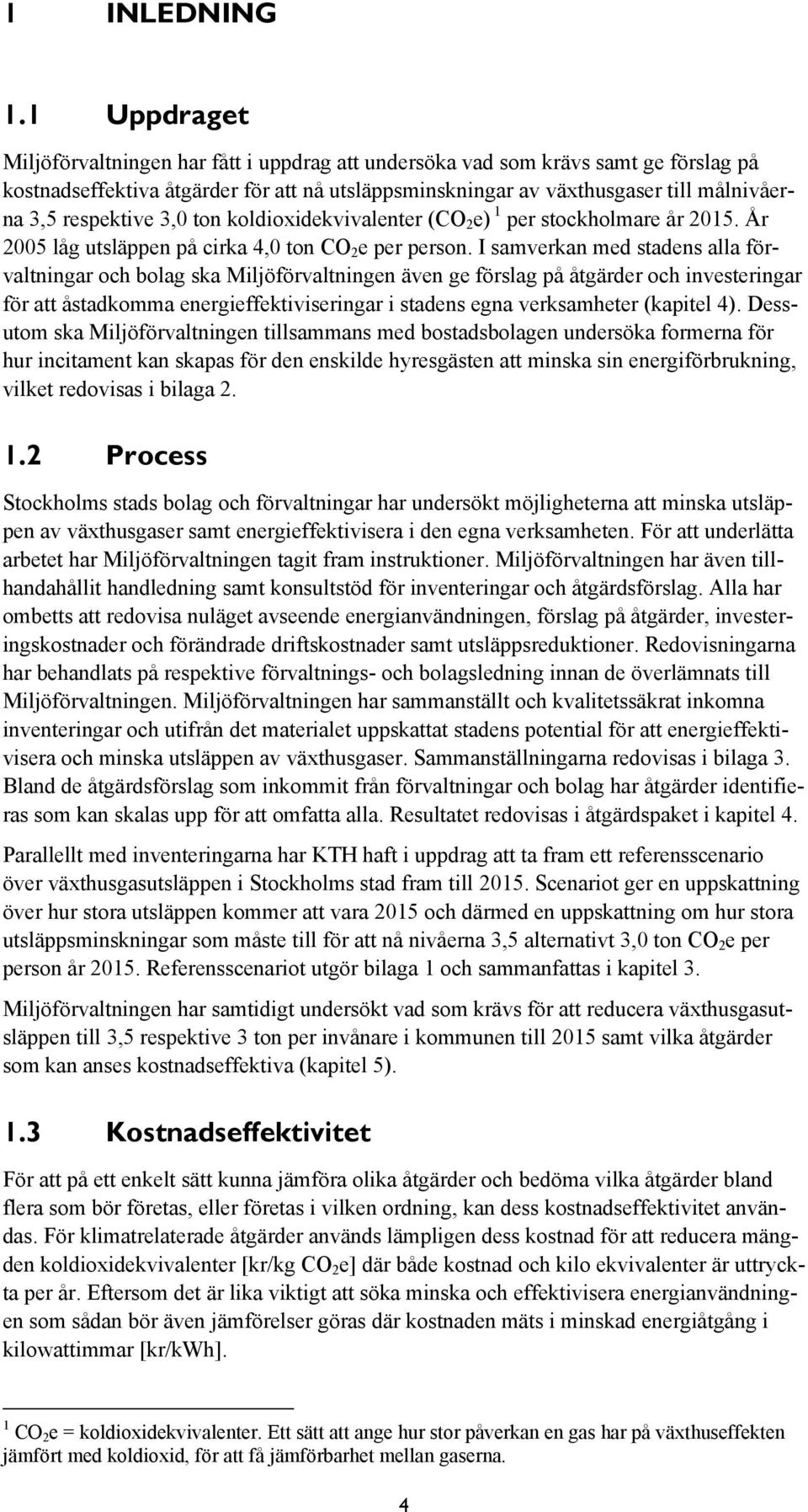 respektive 3,0 ton koldioxidekvivalenter (CO 2 e) 1 per stockholmare år 2015. År 2005 låg utsläppen på cirka 4,0 ton CO 2 e per person.