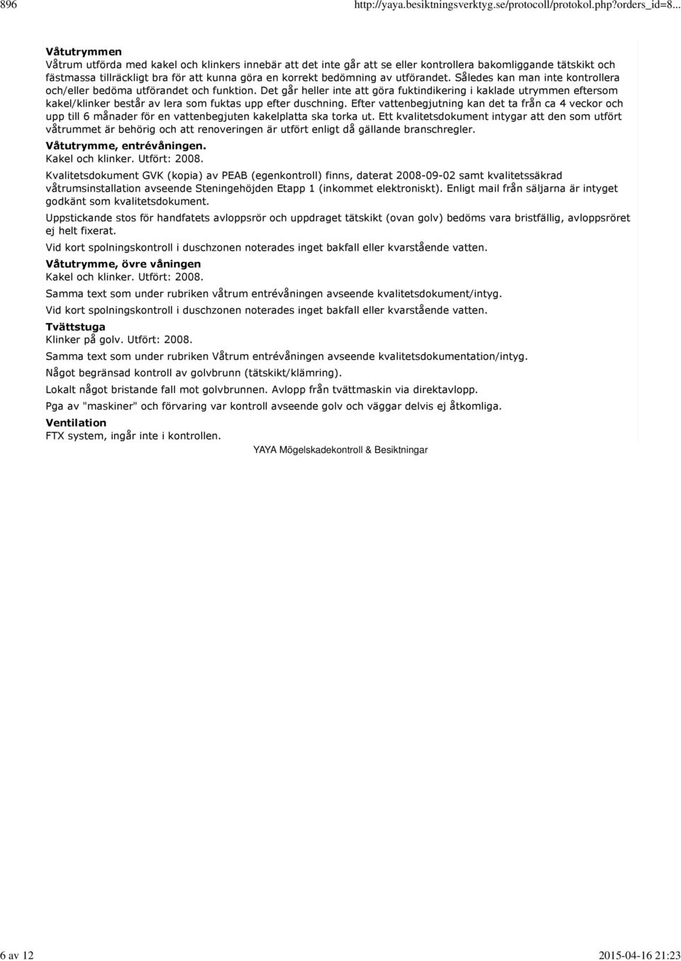 Det går heller inte att göra fuktindikering i kaklade utrymmen eftersom kakel/klinker består av lera som fuktas upp efter duschning.