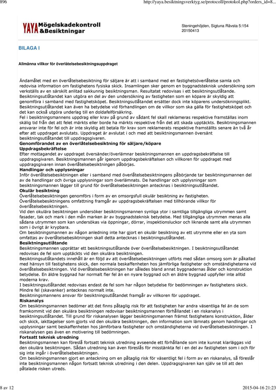 Resultatet redovisas i ett besiktningsutlåtande. Besiktningsutlåtandet kan utgöra en del av den undersökning av fastigheten som en köpare är skyldig att genomföra i samband med fastighetsköpet.