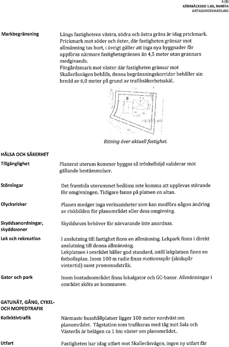 Förgårdsmark mot väster där fastigheten gränsar mot Skalleråsvägen behålls, denna begränsningskorridor behåller sin bredd av 6,0 meter på grund av trafiksäkerhetsskäl.. Ritning över aktuell fastighet.