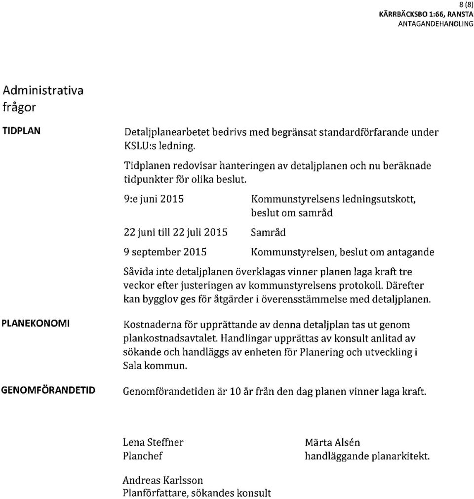 9:e juni 2015 22 juni till 22 juli 2015 9 september 2015 Kommunstyrelsens ledningsutskott, beslut om samråd Samråd Kommunstyrelsen, beslut om antagande Såvida inte detaljplanen överklagas vinner