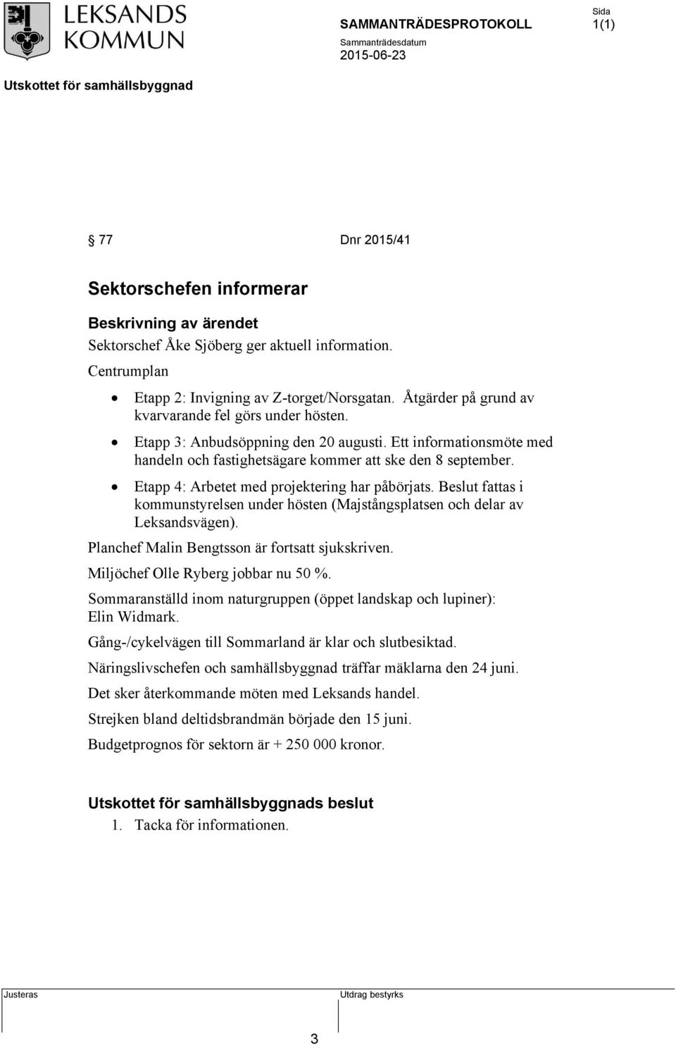 Etapp 4: Arbetet med projektering har påbörjats. Beslut fattas i kommunstyrelsen under hösten (Majstångsplatsen och delar av Leksandsvägen). Planchef Malin Bengtsson är fortsatt sjukskriven.