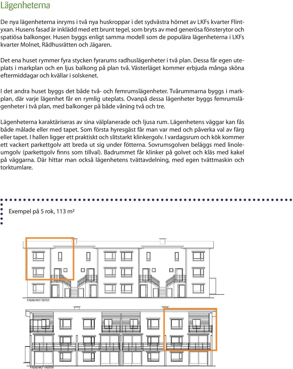 Husen byggs enligt samma modell som de populära lägenheterna i LKFs kvarter Molnet, Rådhusrätten och Jägaren. Det ena huset rymmer fyra stycken fyrarums radhuslägenheter i två plan.