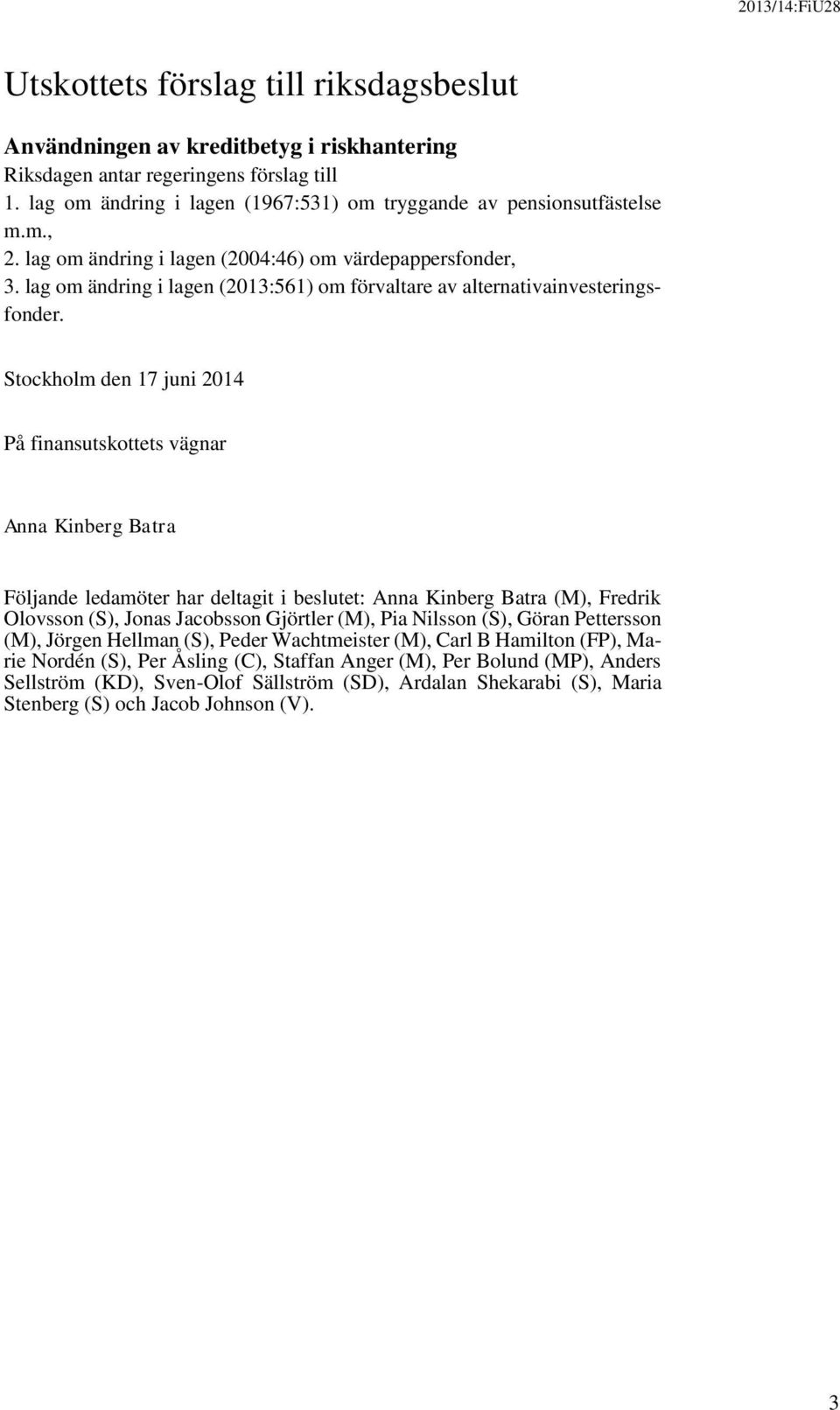 Stockholm den 17 juni 2014 På finansutskottets vägnar Anna Kinberg Batra Följande ledamöter har deltagit i beslutet: Anna Kinberg Batra (M), Fredrik Olovsson (S), Jonas Jacobsson Gjörtler (M), Pia