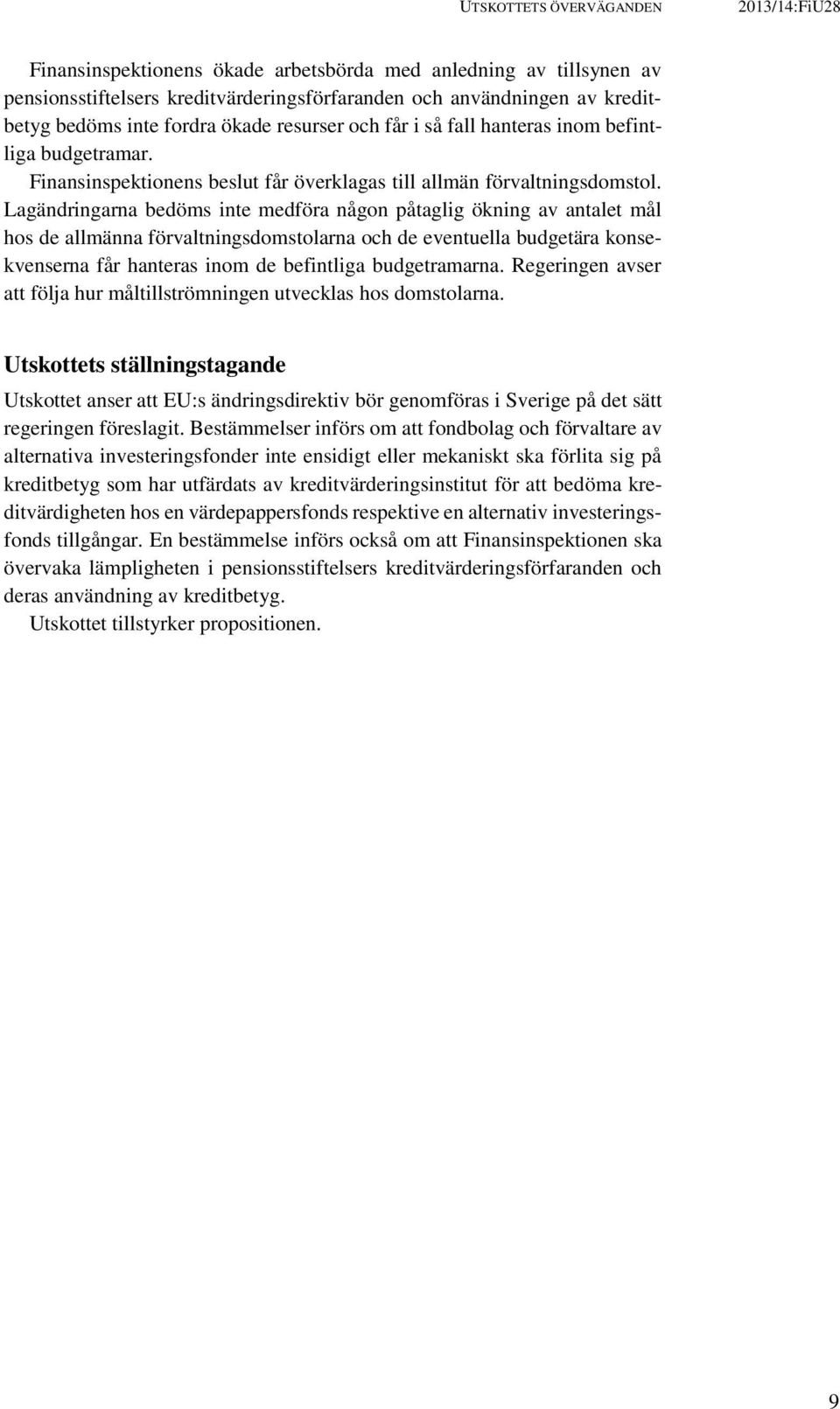 Lagändringarna bedöms inte medföra någon påtaglig ökning av antalet mål hos de allmänna förvaltningsdomstolarna och de eventuella budgetära konsekvenserna får hanteras inom de befintliga