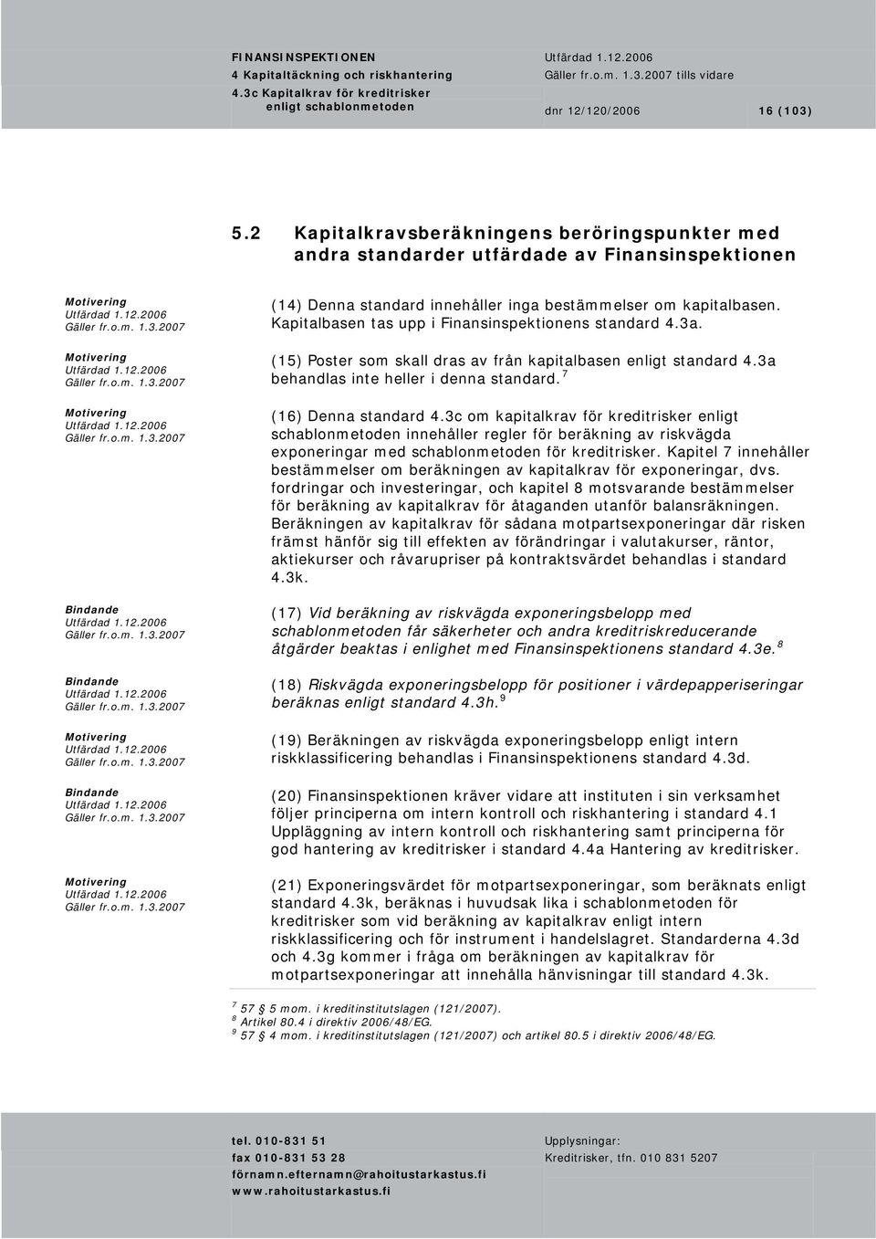 Kapitalbasen tas upp i Finansinspektionens standard 4.3a. (15) Poster som skall dras av från kapitalbasen enligt standard 4.3a behandlas inte heller i denna standard. 7 (16) Denna standard 4.