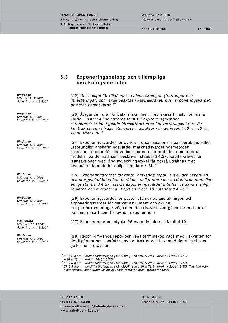 exponeringsvärdet, är deras balansvärde. 10 (23) Åtaganden utanför balansräkningen medräknas till sitt nominella värde.